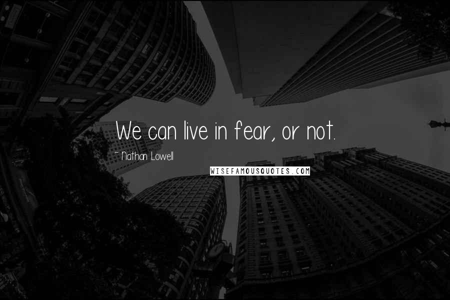 Nathan Lowell Quotes: We can live in fear, or not.