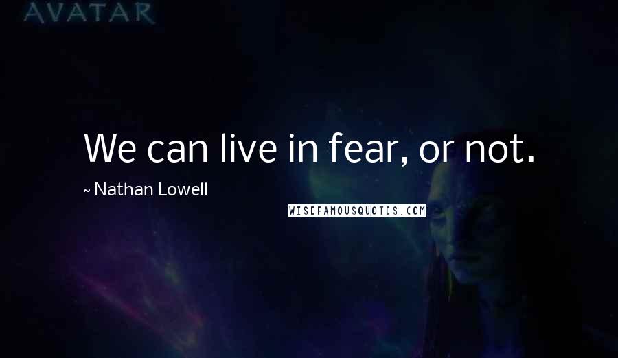 Nathan Lowell Quotes: We can live in fear, or not.