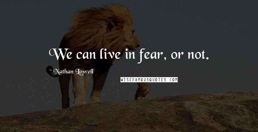 Nathan Lowell Quotes: We can live in fear, or not.