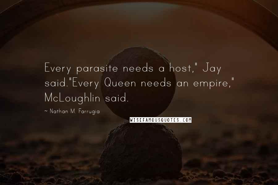 Nathan M. Farrugia Quotes: Every parasite needs a host," Jay said."Every Queen needs an empire," McLoughlin said.