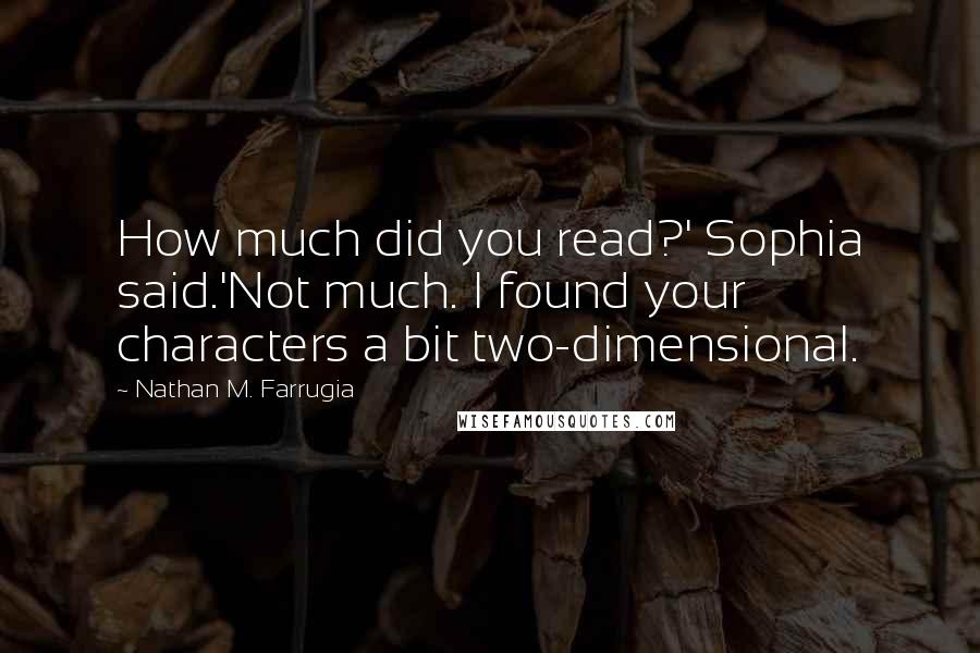 Nathan M. Farrugia Quotes: How much did you read?' Sophia said.'Not much. I found your characters a bit two-dimensional.