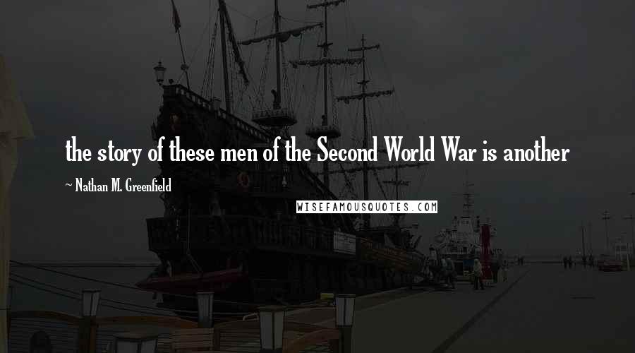 Nathan M. Greenfield Quotes: the story of these men of the Second World War is another