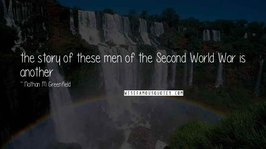 Nathan M. Greenfield Quotes: the story of these men of the Second World War is another