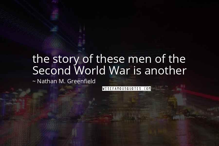 Nathan M. Greenfield Quotes: the story of these men of the Second World War is another