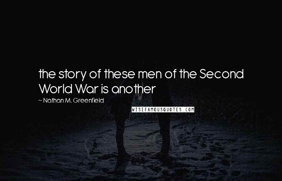 Nathan M. Greenfield Quotes: the story of these men of the Second World War is another