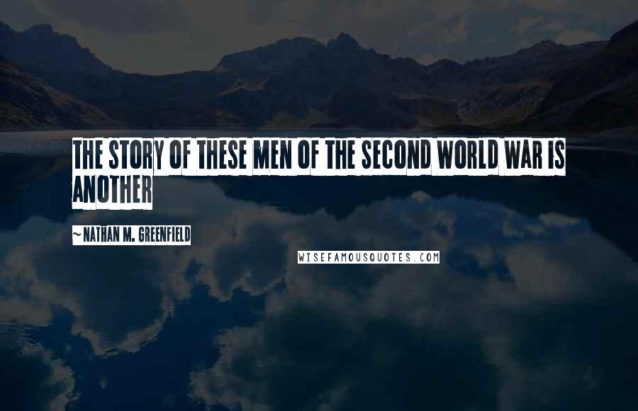 Nathan M. Greenfield Quotes: the story of these men of the Second World War is another