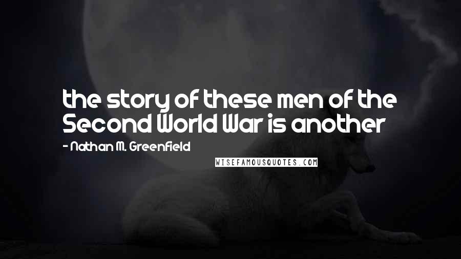 Nathan M. Greenfield Quotes: the story of these men of the Second World War is another