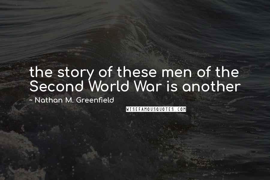 Nathan M. Greenfield Quotes: the story of these men of the Second World War is another