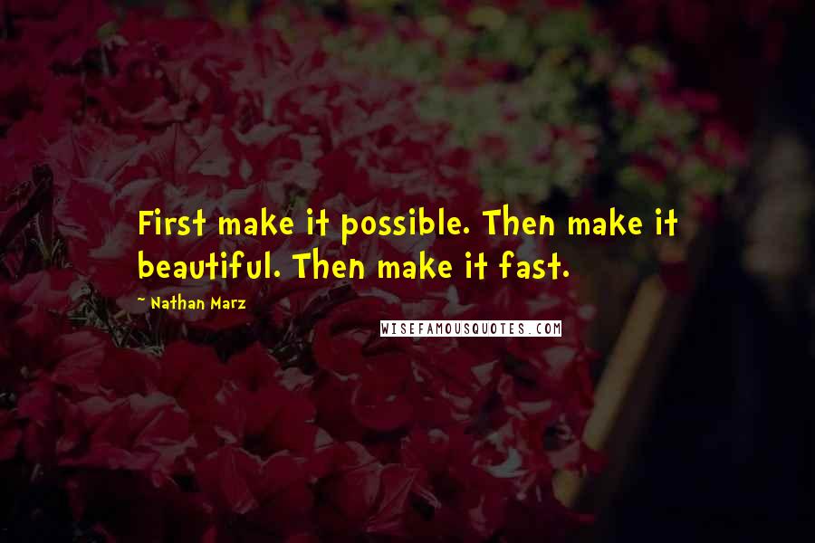 Nathan Marz Quotes: First make it possible. Then make it beautiful. Then make it fast.