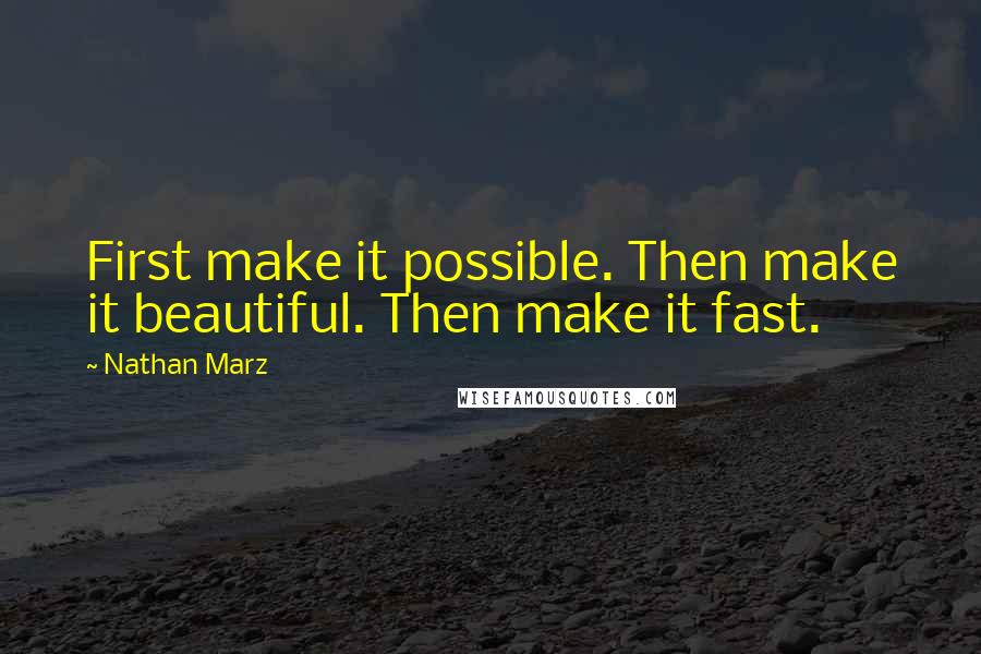 Nathan Marz Quotes: First make it possible. Then make it beautiful. Then make it fast.