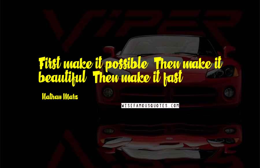 Nathan Marz Quotes: First make it possible. Then make it beautiful. Then make it fast.