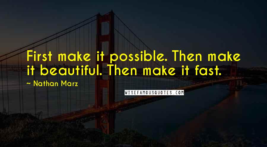 Nathan Marz Quotes: First make it possible. Then make it beautiful. Then make it fast.