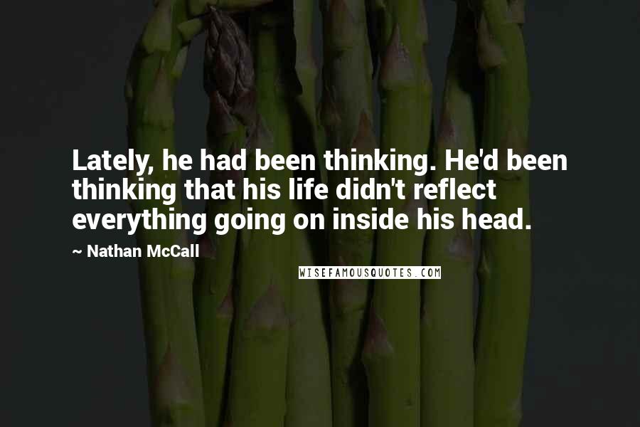 Nathan McCall Quotes: Lately, he had been thinking. He'd been thinking that his life didn't reflect everything going on inside his head.