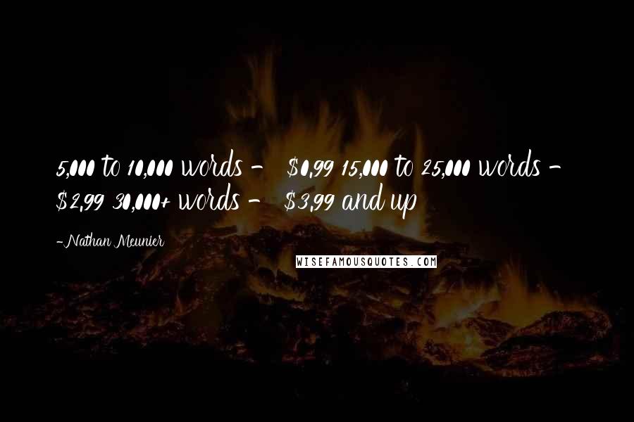 Nathan Meunier Quotes: 5,000 to 10,000 words - $0.99 15,000 to 25,000 words - $2.99 30,000+ words - $3.99 and up