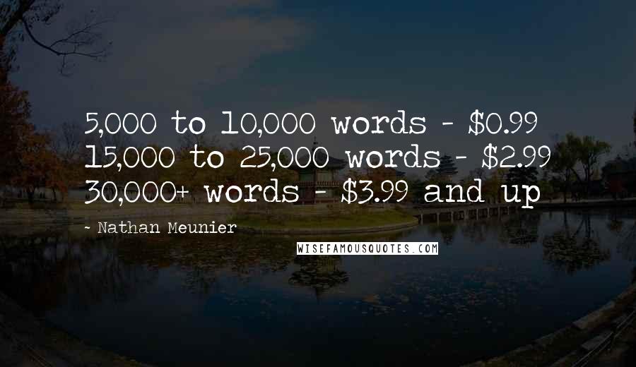 Nathan Meunier Quotes: 5,000 to 10,000 words - $0.99 15,000 to 25,000 words - $2.99 30,000+ words - $3.99 and up