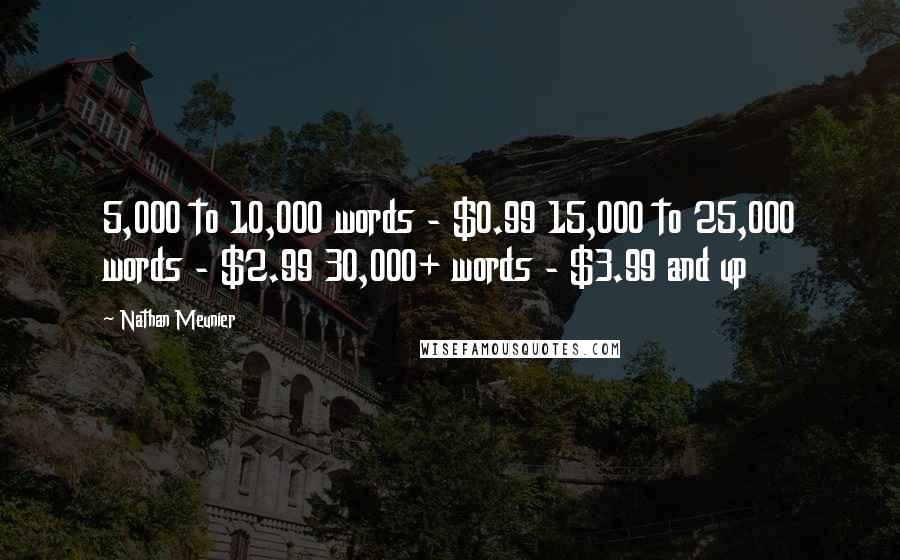 Nathan Meunier Quotes: 5,000 to 10,000 words - $0.99 15,000 to 25,000 words - $2.99 30,000+ words - $3.99 and up