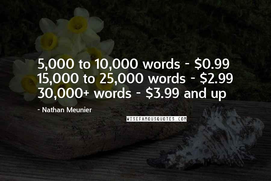 Nathan Meunier Quotes: 5,000 to 10,000 words - $0.99 15,000 to 25,000 words - $2.99 30,000+ words - $3.99 and up