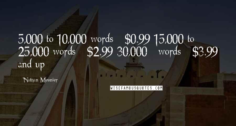 Nathan Meunier Quotes: 5,000 to 10,000 words - $0.99 15,000 to 25,000 words - $2.99 30,000+ words - $3.99 and up