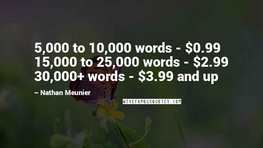 Nathan Meunier Quotes: 5,000 to 10,000 words - $0.99 15,000 to 25,000 words - $2.99 30,000+ words - $3.99 and up