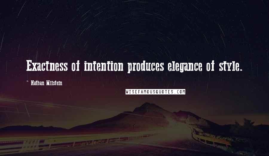 Nathan Milstein Quotes: Exactness of intention produces elegance of style.