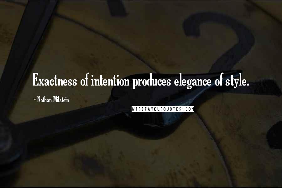 Nathan Milstein Quotes: Exactness of intention produces elegance of style.