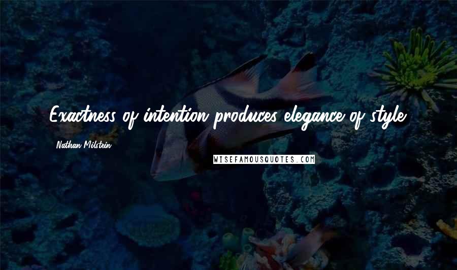 Nathan Milstein Quotes: Exactness of intention produces elegance of style.
