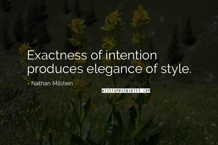 Nathan Milstein Quotes: Exactness of intention produces elegance of style.