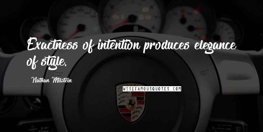 Nathan Milstein Quotes: Exactness of intention produces elegance of style.