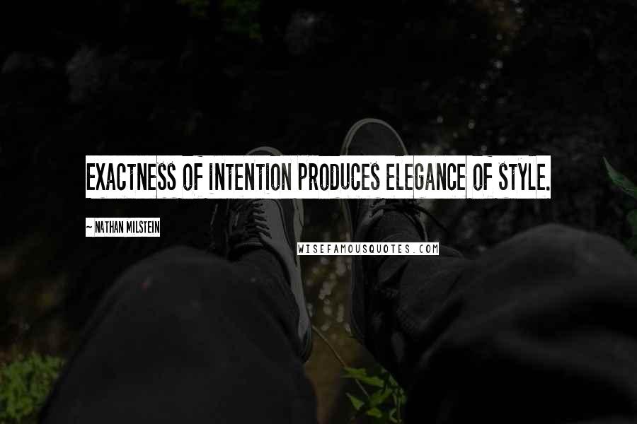 Nathan Milstein Quotes: Exactness of intention produces elegance of style.