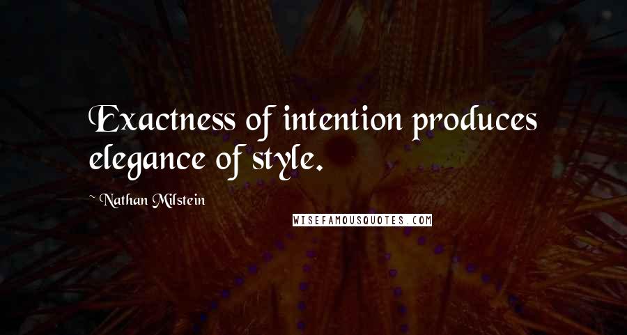 Nathan Milstein Quotes: Exactness of intention produces elegance of style.