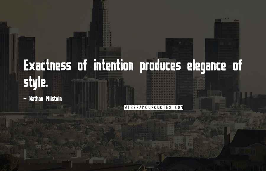 Nathan Milstein Quotes: Exactness of intention produces elegance of style.