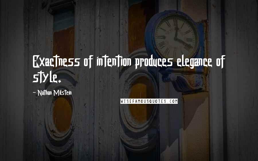 Nathan Milstein Quotes: Exactness of intention produces elegance of style.