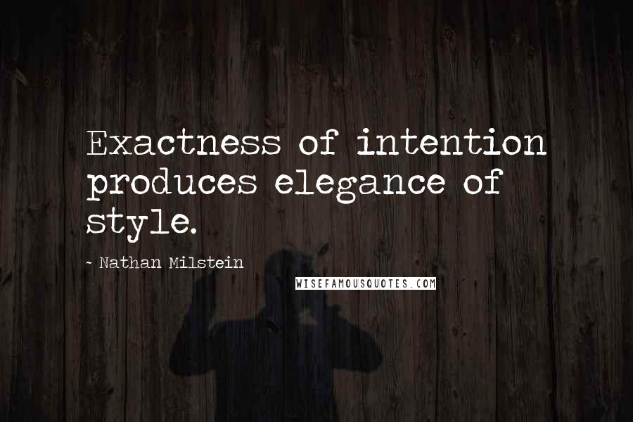 Nathan Milstein Quotes: Exactness of intention produces elegance of style.