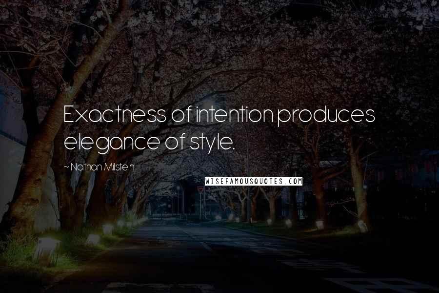 Nathan Milstein Quotes: Exactness of intention produces elegance of style.