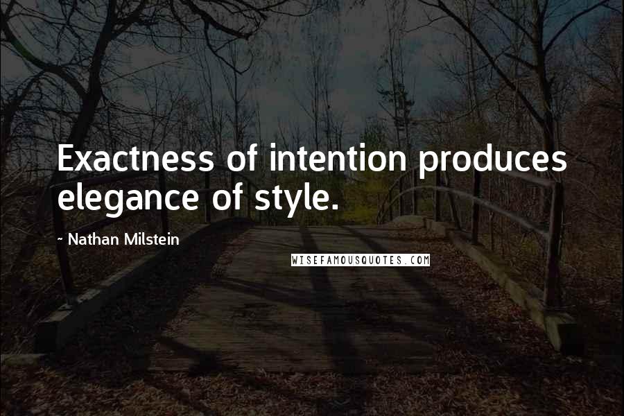 Nathan Milstein Quotes: Exactness of intention produces elegance of style.