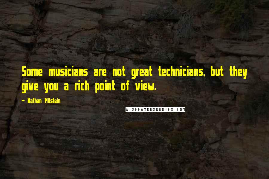 Nathan Milstein Quotes: Some musicians are not great technicians, but they give you a rich point of view.