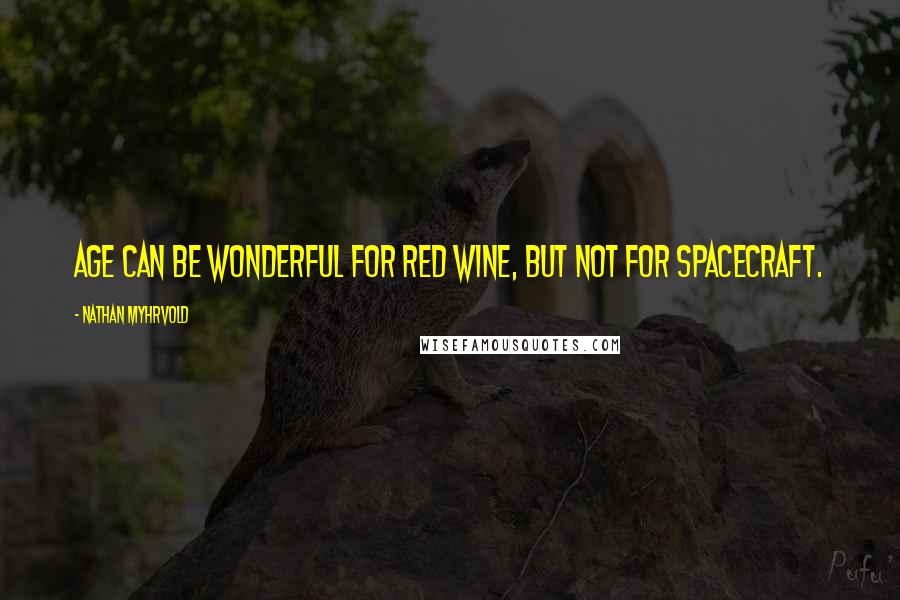 Nathan Myhrvold Quotes: Age can be wonderful for red wine, but not for spacecraft.