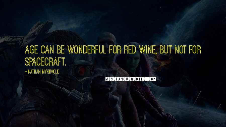 Nathan Myhrvold Quotes: Age can be wonderful for red wine, but not for spacecraft.