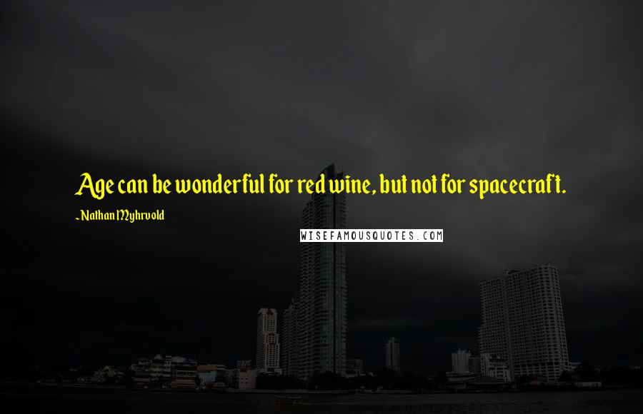 Nathan Myhrvold Quotes: Age can be wonderful for red wine, but not for spacecraft.