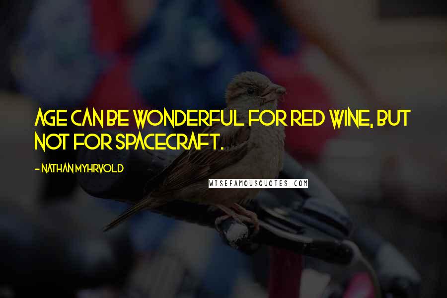 Nathan Myhrvold Quotes: Age can be wonderful for red wine, but not for spacecraft.