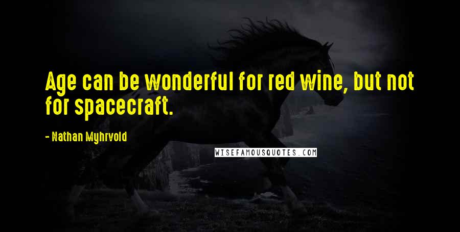 Nathan Myhrvold Quotes: Age can be wonderful for red wine, but not for spacecraft.