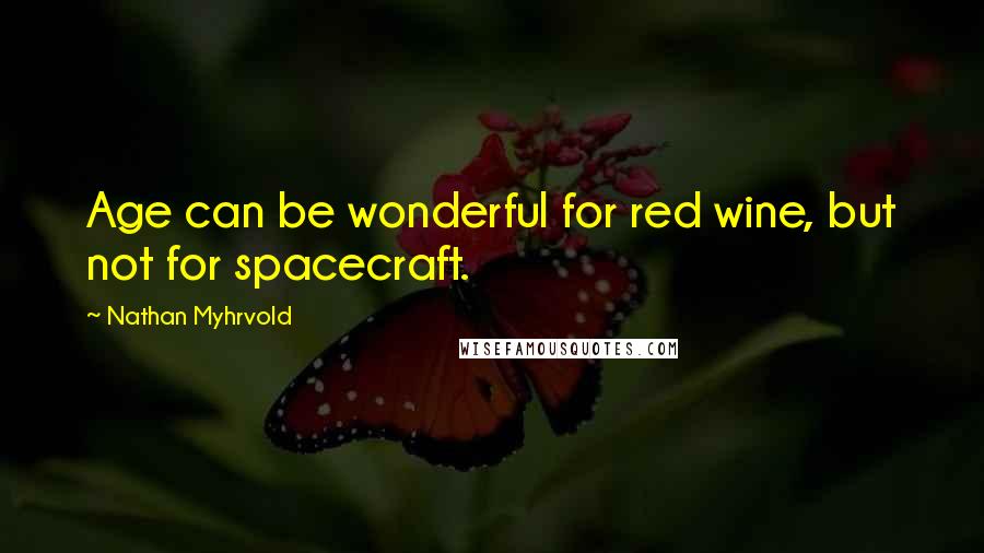 Nathan Myhrvold Quotes: Age can be wonderful for red wine, but not for spacecraft.