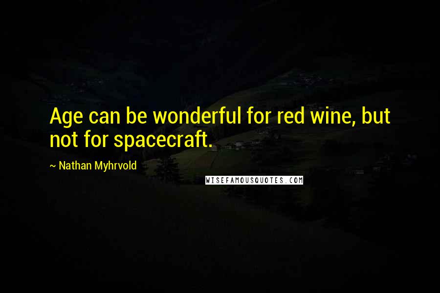 Nathan Myhrvold Quotes: Age can be wonderful for red wine, but not for spacecraft.