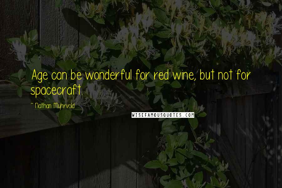 Nathan Myhrvold Quotes: Age can be wonderful for red wine, but not for spacecraft.