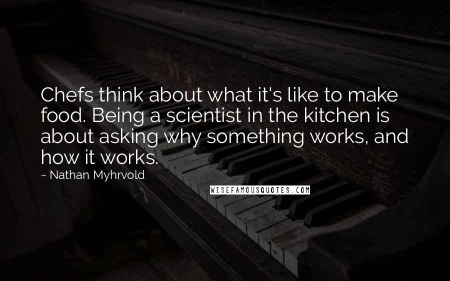 Nathan Myhrvold Quotes: Chefs think about what it's like to make food. Being a scientist in the kitchen is about asking why something works, and how it works.