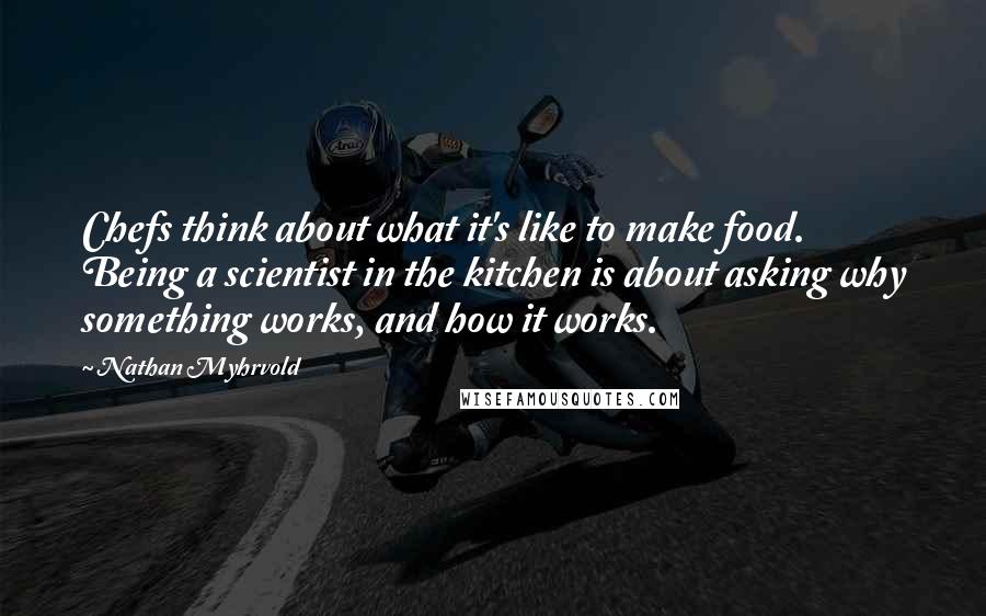 Nathan Myhrvold Quotes: Chefs think about what it's like to make food. Being a scientist in the kitchen is about asking why something works, and how it works.