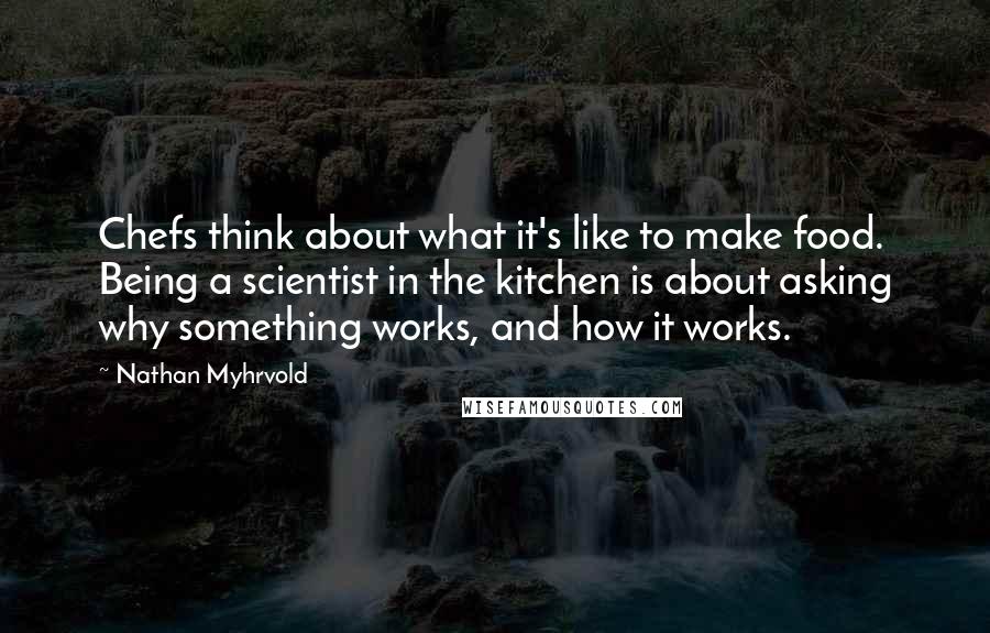 Nathan Myhrvold Quotes: Chefs think about what it's like to make food. Being a scientist in the kitchen is about asking why something works, and how it works.