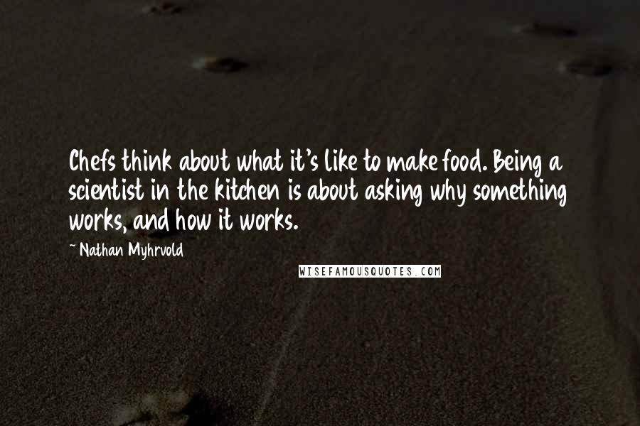 Nathan Myhrvold Quotes: Chefs think about what it's like to make food. Being a scientist in the kitchen is about asking why something works, and how it works.