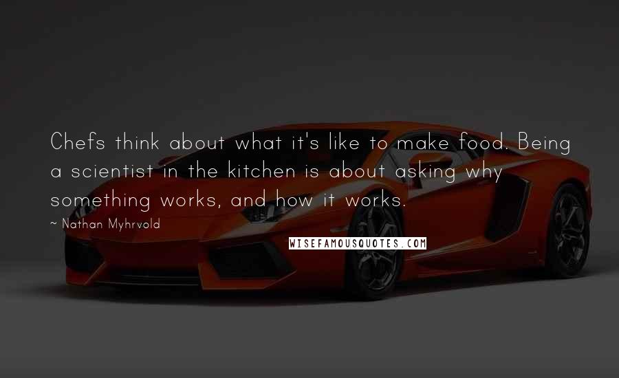 Nathan Myhrvold Quotes: Chefs think about what it's like to make food. Being a scientist in the kitchen is about asking why something works, and how it works.