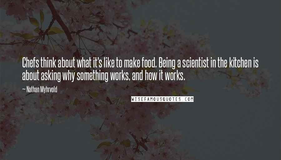 Nathan Myhrvold Quotes: Chefs think about what it's like to make food. Being a scientist in the kitchen is about asking why something works, and how it works.